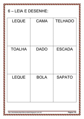 6 – LEIA E DESENHE:
LEQUE CAMA TELHADO
TOALHA DADO ESCADA
LEQUE BOLA SAPATO
http://atividadesdaprofessorabel.blogspot.com.br/ Página 110
 