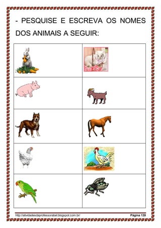 - PESQUISE E ESCREVA OS NOMES
DOS ANIMAIS A SEGUIR:
http://atividadesdaprofessorabel.blogspot.com.br/ Página 139
 