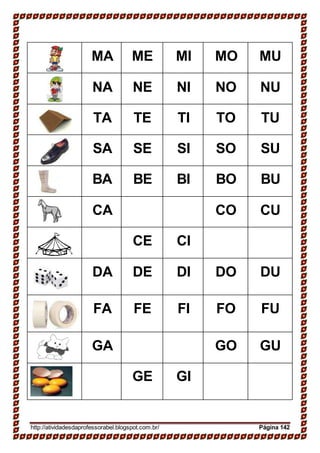 MA ME MI MO MU
NA NE NI NO NU
TA TE TI TO TU
SA SE SI SO SU
BA BE BI BO BU
CA CO CU
CE CI
DA DE DI DO DU
FA FE FI FO FU
GA GO GU
GE GI
http://atividadesdaprofessorabel.blogspot.com.br/ Página 142
 