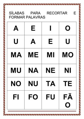 SÍLABAS PARA RECORTAR E
FORMAR PALAVRAS
A E I O
U A E U
MA ME MI MO
MU NA NE NI
NO NU TA TE
FI FO FU FÃ
O
 