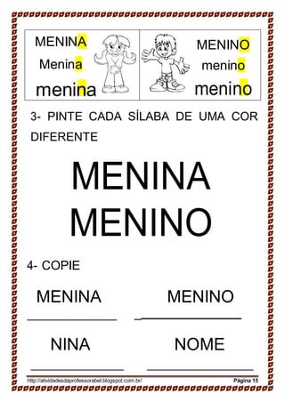 3- PINTE CADA SÍLABA DE UMA COR
DIFERENTE
MENINA
MENINO
4- COPIE
MENINA MENINO
_
NINA NOME
http://atividadesdaprofessorabel.blogspot.com.br/ Página 15
MENINO
menino
menino
MENINA
Menina
menina
 