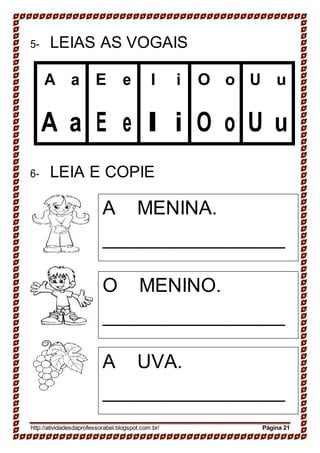 A MENINA.
O MENINO.
A UVA.
5- LEIAS AS VOGAIS
A a E e I i O o U u
A a E e I i O o U u
6- LEIA E COPIE
http://atividadesdaprofessorabel.blogspot.com.br/ Página 21
 