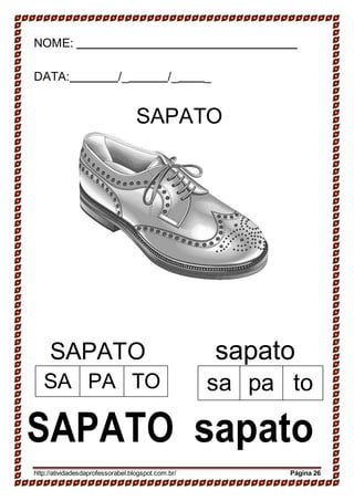 NOME:
DATA: /_ /_ _
SAPATO
SAPATO sapato
SAPATO sapato
http://atividadesdaprofessorabel.blogspot.com.br/ Página 26
sa pa toSA PA TO
 