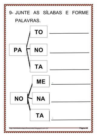 PA NO
TA
ME
NO NA
TA
9- JUNTE AS SÍLABAS E FORME
PALAVRAS.
http://atividadesdaprofessorabel.blogspot.com.br/ Página 45
TO
 