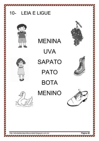 10- LEIA E LIGUE
MENINA
UVA
SAPATO
PATO
BOTA
MENINO
http://atividadesdaprofessorabel.blogspot.com.br/ Página 46
 