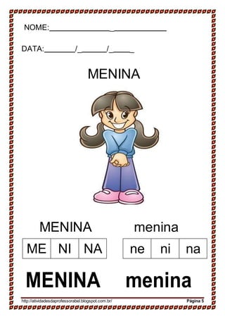 ME NI NA ne ni na
NOME: _
DATA: /_ /_ _
MENINA
MENINA menina
MENINA menina
http://atividadesdaprofessorabel.blogspot.com.br/ Página 5
 