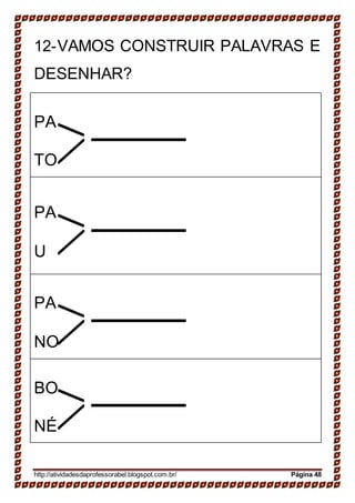 12-VAMOS CONSTRUIR PALAVRAS E
DESENHAR?
PA
TO
PA
U
PA
NO
BO
NÉ
http://atividadesdaprofessorabel.blogspot.com.br/ Página 48
 
