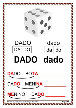 DADO dado
DADO dado
DADO BOTA
DADO MENINA
MENINO DADO
http://atividadesdaprofessorabel.blogspot.com.br/ Página 52
da doDA DO
 