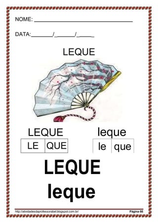 NOME:
DATA: /_ /_ _
LEQUE
LEQUE leque
le que
LEQUE
leque
http://atividadesdaprofessorabel.blogspot.com.br/ Página 66
LE QUE
 