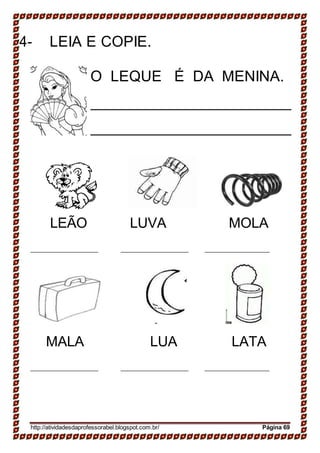 4- LEIA E COPIE.
O LEQUE É DA MENINA.
LEÃO LUVA MOLA
MALA LUA LATA
http://atividadesdaprofessorabel.blogspot.com.br/ Página 69
 