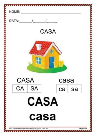 NOME:
DATA: /_ /_ _
CASA
CASA casa
ca sa
CASA
casa
http://atividadesdaprofessorabel.blogspot.com.br/ Página 76
CA SA
 