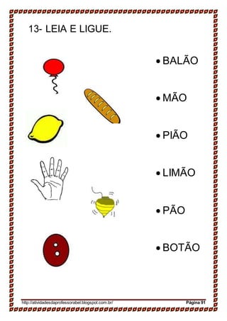 13- LEIA E LIGUE.
 BALÃO
 MÃO
 PIÃO
 LIMÃO
 PÃO
 BOTÃO
http://atividadesdaprofessorabel.blogspot.com.br/ Página 91
 