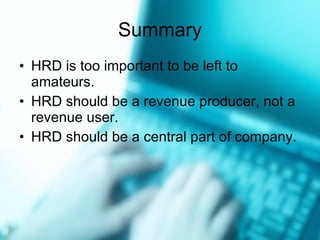 Summary HRD is too important to be left to amateurs. HRD should be a revenue producer, not a revenue user. HRD should be a central part of company. 