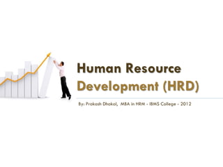 Human Resource
Development (HRD)
By: Prakash Dhakal, MBA in HRM - IBMS College - 2012
 