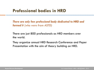 Professional bodies in HRD

           There are only few professional body dedicated to HRD and
           formed it (who...