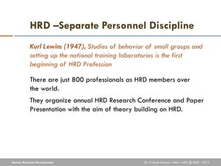 HRD –Separate Personnel Discipline
           Kurl Lewins (1947), Studies of behavior of small groups and
           setti...