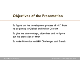 Objectives of the Presentation

              To figure out the development process of HRD from
              its beginnin...