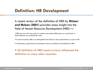 Definition: HR Development

              A recent review of the definition of HRD by Mclean
              and Mclean (200...