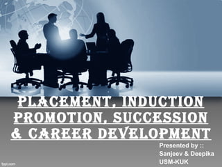 Placement, InductIon
PromotIon, successIon
& career develoPment
               Presented by ::
               Sanjeev & Deepika
               USM-KUK
 