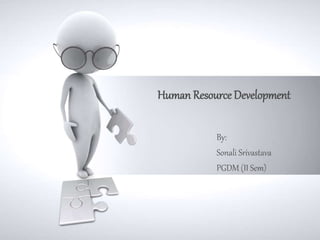 Human Resource Development 
By: 
Sonali Srivastava 
PGDM (II Sem) 
 