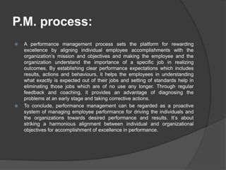 P.M. process:
 A performance management process sets the platform for rewarding
excellence by aligning individual employe...