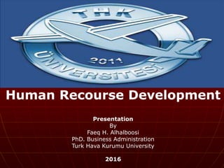 Human Recourse Development
Presentation
By
Faeq H. Alhalboosi
PhD. Business Administration
Turk Hava Kurumu University
2016
 