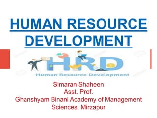 HUMAN RESOURCE
DEVELOPMENT
Simaran Shaheen
Asst. Prof.
Ghanshyam Binani Academy of Management
Sciences, Mirzapur
 