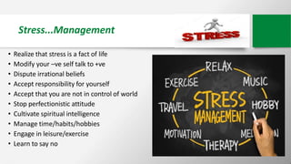 Stress...Management
• Realize that stress is a fact of life
• Modify your –ve self talk to +ve
• Dispute irrational belief...