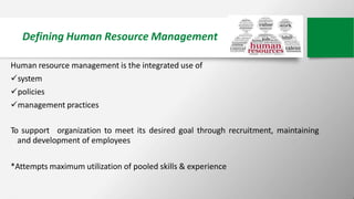 Defining Human Resource Management
Human resource management is the integrated use of
system
policies
management practi...