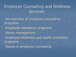 Employee Counseling and Welliness
Services
-An overview of employee counseling
programs.
-Employee assistance programs.
-Stress management.
-Employee Welliness and health promotion
programs.
-Issues in employee counseling.
 