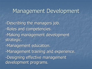 Management Development
-Describing the managers job.
-Roles and competencies.
-Making management development
strategic.
-Management education.
-Management training and experience.
-Designing effective management
development programs.
 