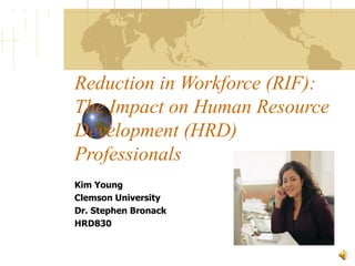 Reduction in Workforce (RIF): The Impact on Human Resource Development (HRD) Professionals Kim Young Clemson University Dr. Stephen Bronack HRD830 