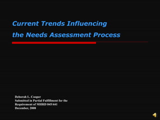 Deborah L. Cooper Submitted in Partial Fulfillment for the Requirement of MHRD 845/441 December, 2008 Current Trends Influencing  the Needs Assessment Process 