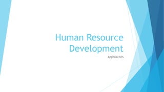 Human Resource
Development
Approaches
 