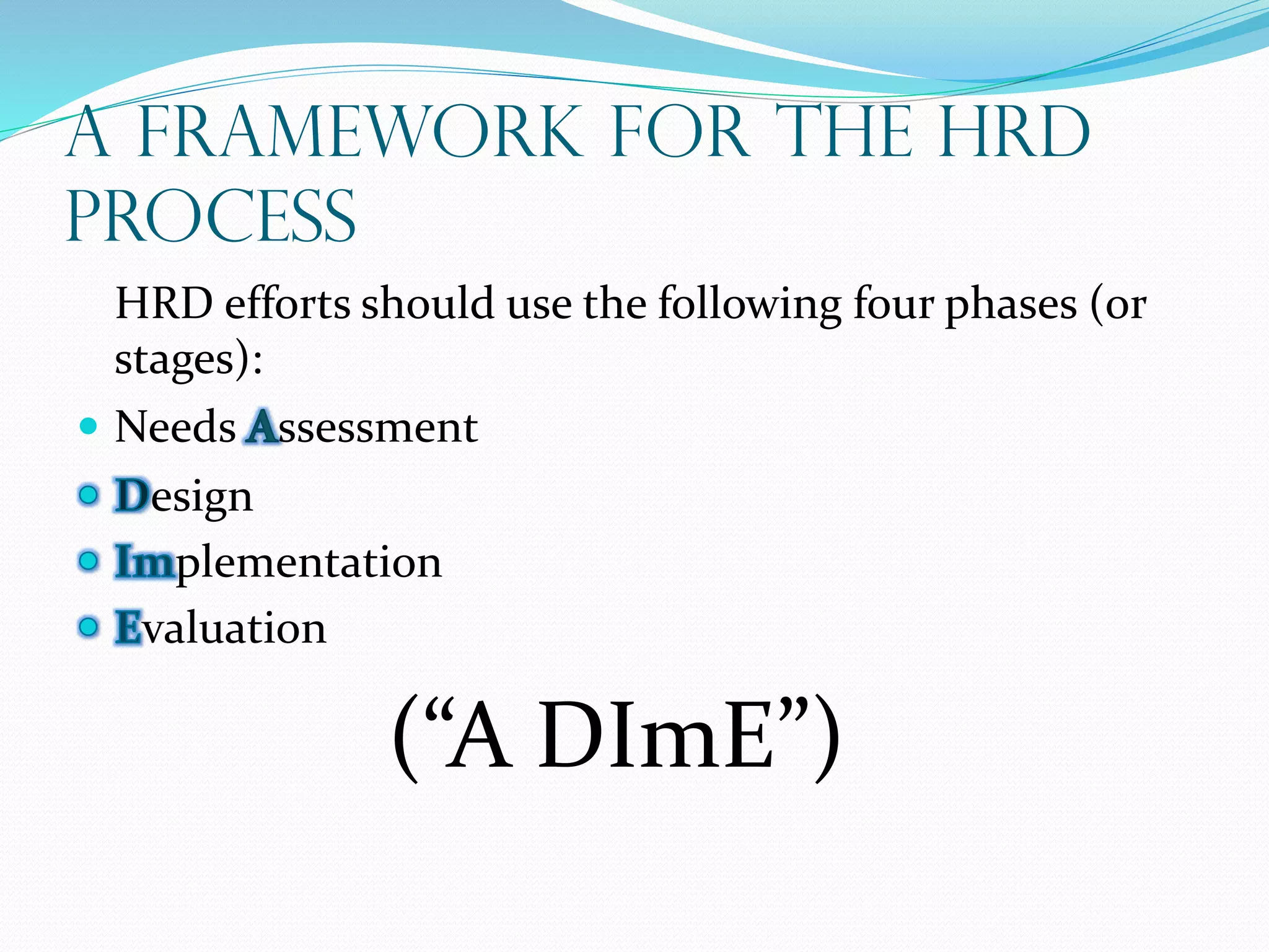 A Framework for the HRD
Process
HRD efforts should use the following four phases (or
stages):
 Needs ssessment
esign
plementation
valuation
(“A DImE”)
 