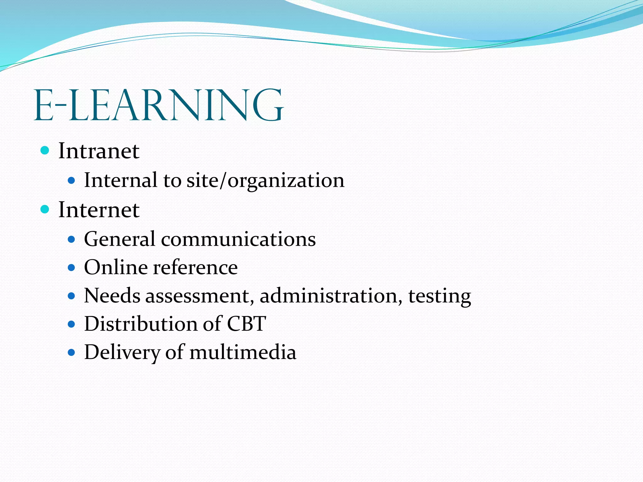 E-learning
 Intranet
 Internal to site/organization
 Internet
 General communications
 Online reference
 Needs assessment, administration, testing
 Distribution of CBT
 Delivery of multimedia
 