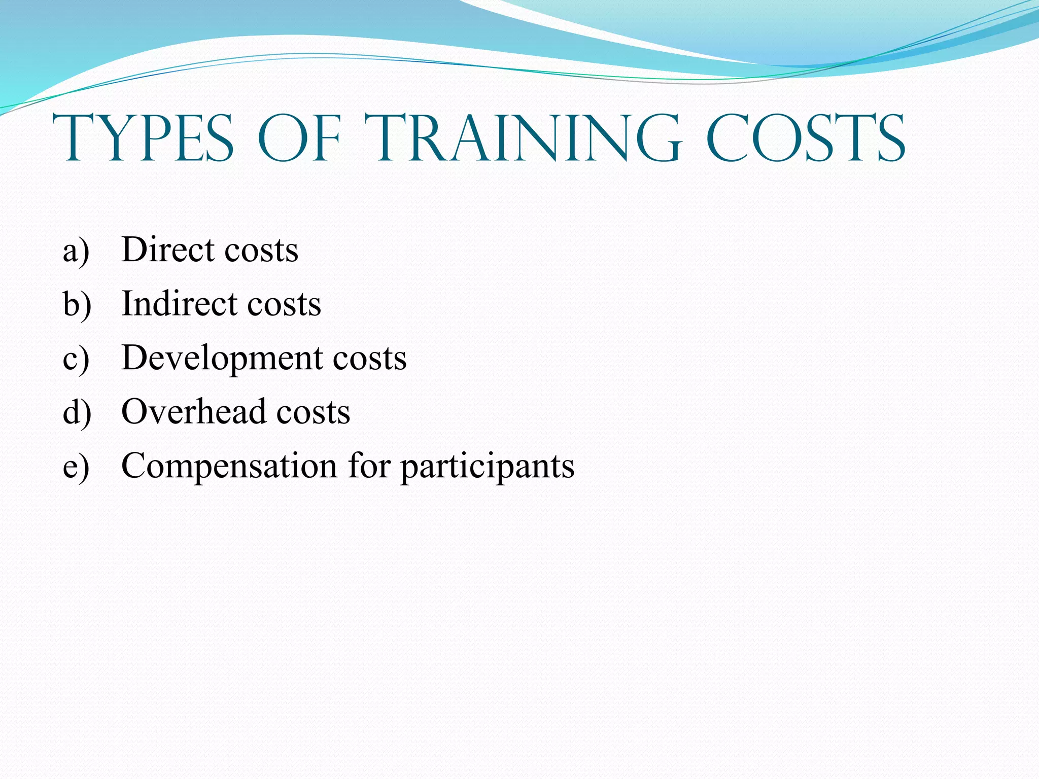 Types of Training Costs
a) Direct costs
b) Indirect costs
c) Development costs
d) Overhead costs
e) Compensation for participants
 