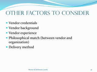 Werner & DeSimone (2006) 30
Other Factors to Consider
 Vendor credentials
 Vendor background
 Vendor experience
 Philosophical match (between vendor and
organization)
 Delivery method
 