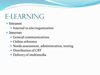 E-learning
 Intranet
 Internal to site/organization
 Internet
 General communications
 Online reference
 Needs assessment, administration, testing
 Distribution of CBT
 Delivery of multimedia
 