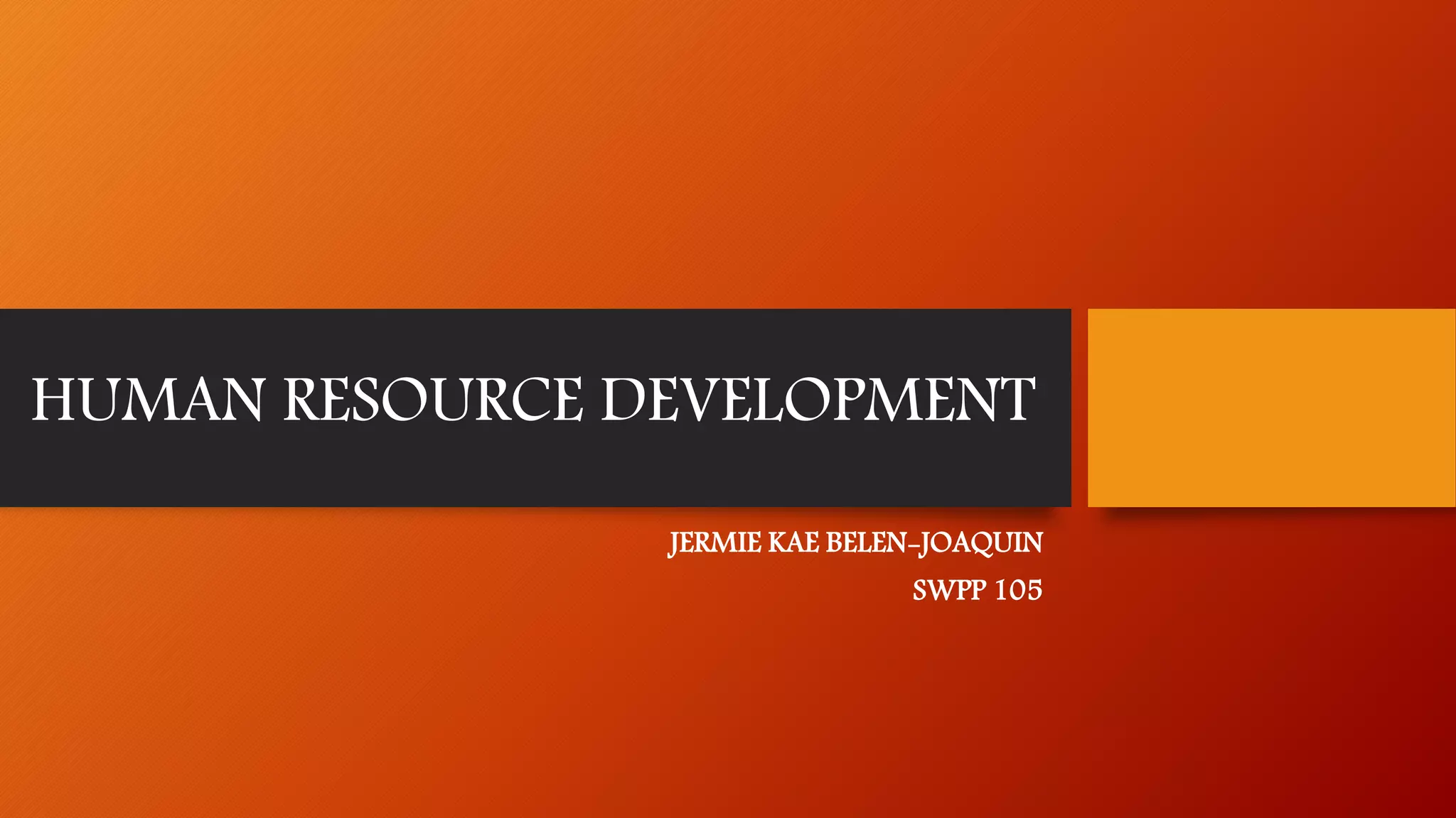 HUMAN RESOURCE DEVELOPMENT
JERMIE KAE BELEN-JOAQUIN
SWPP 105
 
