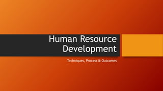 Human Resource
Development
Techniques, Process & Outcomes
 