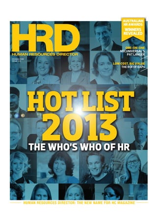 HUMAN RESOURCES DIRECTOR
HCAMAG.COM
ISSUE 11.11
AUSTRALIAN))
HR)AWARDS
WINNERS)
REVEALED
ONE-ON-ONE))
NBCUNIVERSAL'S-
PAT-LANGER
LOW)COST,)BIG)VALUE)
THE-ROI-OF-EAPs
HUMAN RESOURCES DIRECTOR
HCAMAG.COM
ISSUE 11.11
AUSTRALIAN))
HR)AWARDS
WINNERS)
REVEALED
HUMAN RESOURCES DIRECTOR
HCAMAG.COM
ISSUE 11.11
HUMAN RESOURCES DIRECTOR: THE NEW NAME FOR HC MAGAZINE
AUSTRALIAN))
HR)AWARDS
WINNERS)
REVEALED
 