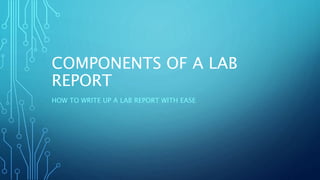 COMPONENTS OF A LAB 
REPORT 
HOW TO WRITE UP A LAB REPORT WITH EASE 
 