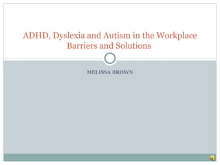 MELISSA BROWN ADHD, Dyslexia and Autism in the Workplace Barriers and Solutions  