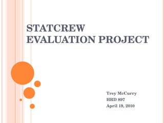 STATCREW  EVALUATION PROJECT Trey McCurry HRD 897 April 19, 2010 