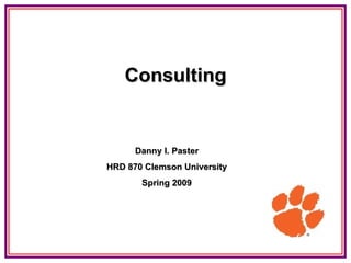 Consulting Danny I. Paster HRD 870 Clemson University Spring 2009 
