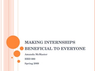 MAKING INTERNSHIPS BENEFICIAL TO EVERYONE Amanda McMaster HRD 880 Spring 2009 