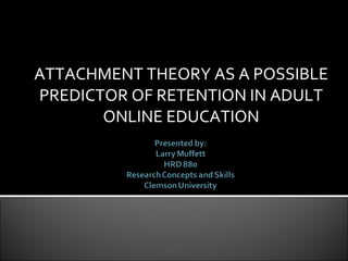 ATTACHMENT THEORY AS A POSSIBLE PREDICTOR OF RETENTION IN ADULT ONLINE EDUCATION 