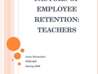 FACTORS OF
          EMPLOYEE 
      RETENTION:
          TEACHERS


Anne Koutoufas
HRD­880
Spring 2009
 