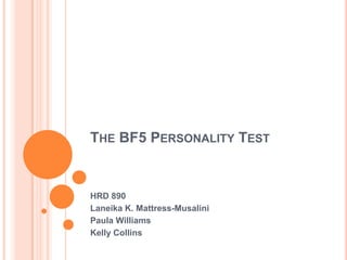 The BF5 Personality Test  HRD 890 Laneika K. Mattress-Musalini Paula Williams Kelly Collins 